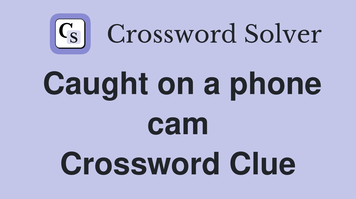 Caught on a phone cam Crossword Clue Answers Crossword Solver